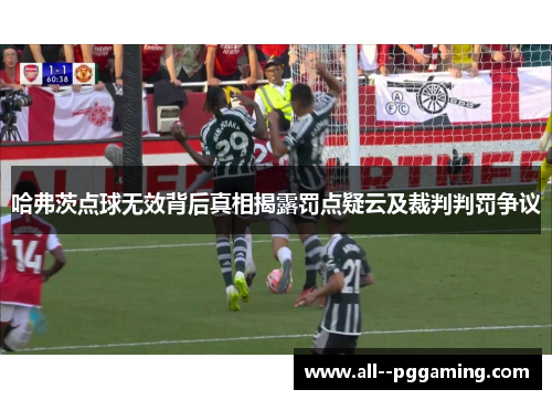 哈弗茨点球无效背后真相揭露罚点疑云及裁判判罚争议