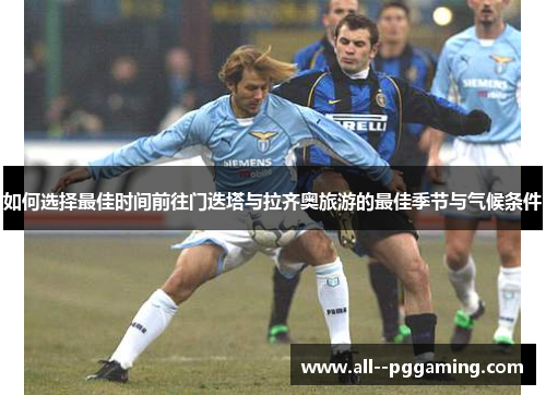 如何选择最佳时间前往门迭塔与拉齐奥旅游的最佳季节与气候条件