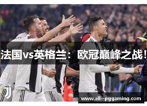 法国vs英格兰:欧冠巅峰之战! 法国vs英格兰:欧冠巅峰之战!