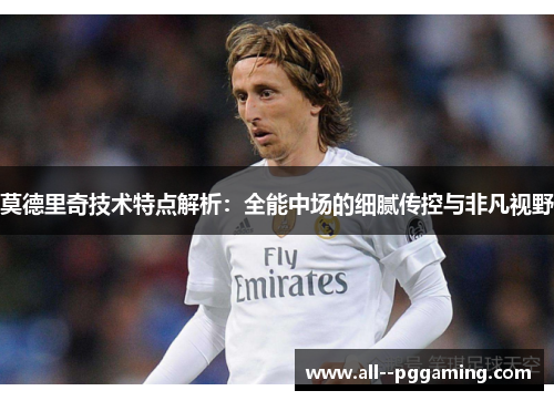 莫德里奇技术特点解析：全能中场的细腻传控与非凡视野