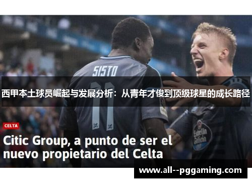 西甲本土球员崛起与发展分析：从青年才俊到顶级球星的成长路径