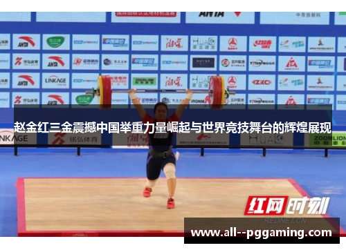 赵金红三金震撼中国举重力量崛起与世界竞技舞台的辉煌展现