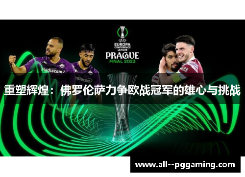 重塑辉煌：佛罗伦萨力争欧战冠军的雄心与挑战