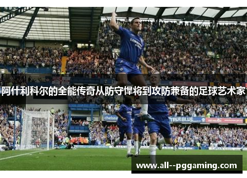 阿什利科尔的全能传奇从防守悍将到攻防兼备的足球艺术家