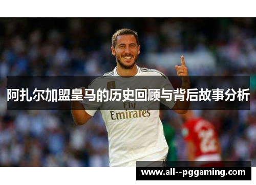 阿扎尔加盟皇马的历史回顾与背后故事分析