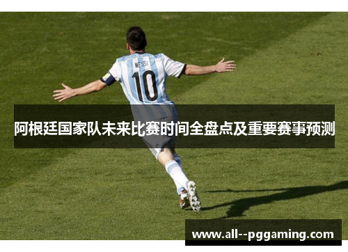 阿根廷国家队未来比赛时间全盘点及重要赛事预测