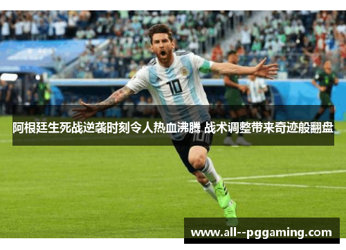 阿根廷生死战逆袭时刻令人热血沸腾 战术调整带来奇迹般翻盘