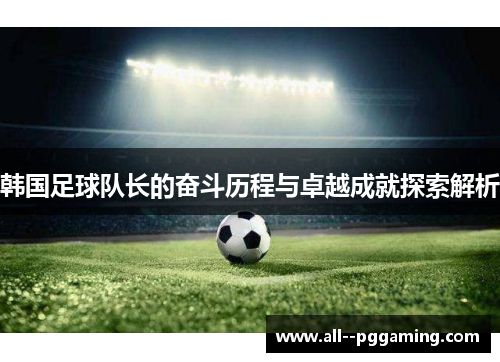 韩国足球队长的奋斗历程与卓越成就探索解析