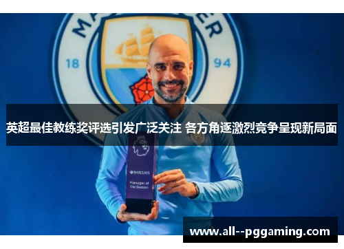 英超最佳教练奖评选引发广泛关注 各方角逐激烈竞争呈现新局面 英超最佳教练奖评选引发广泛关注 各方角逐激烈竞争呈现新局面
