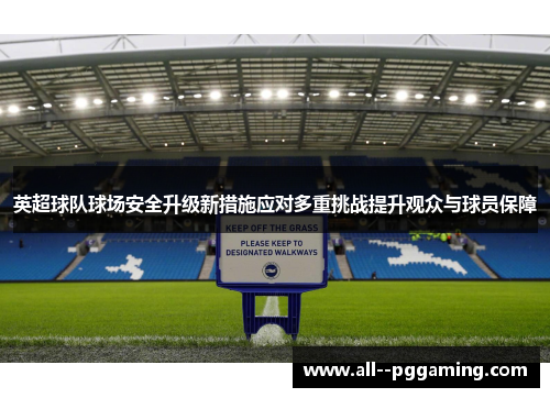 英超球队球场安全升级新措施应对多重挑战提升观众与球员保障