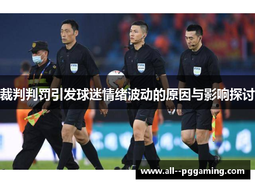裁判判罚引发球迷情绪波动的原因与影响探讨 裁判判罚引发球迷情绪波动的原因与影响探讨