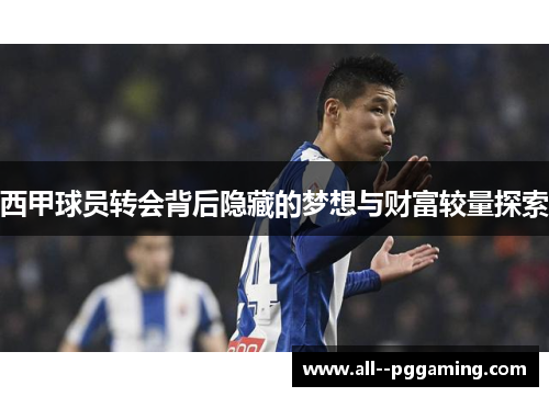 西甲球员转会背后隐藏的梦想与财富较量探索 西甲球员转会背后隐藏的梦想与财富较量探索
