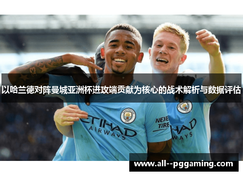 以哈兰德对阵曼城亚洲杯进攻端贡献为核心的战术解析与数据评估