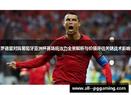 罗德里对阵葡萄牙亚洲杯赛场统治力全景解析与价值评估关键战术影响 罗德里对阵葡萄牙亚洲杯赛场统治力全景解析与价值评估关键战术影响