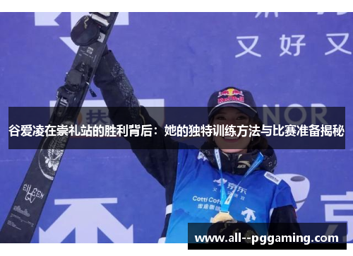 谷爱凌在崇礼站的胜利背后：她的独特训练方法与比赛准备揭秘