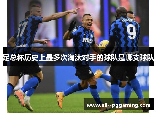 足总杯历史上最多次淘汰对手的球队是哪支球队 足总杯历史上最多次淘汰对手的球队是哪支球队
