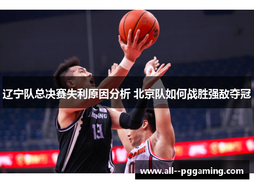 辽宁队总决赛失利原因分析 北京队如何战胜强敌夺冠 辽宁队总决赛失利原因分析 北京队如何战胜强敌夺冠