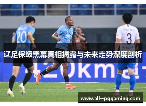 辽足保级黑幕真相揭露与未来走势深度剖析 辽足保级黑幕真相揭露与未来走势深度剖析