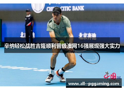 辛纳轻松战胜吉隆顺利晋级澳网16强展现强大实力