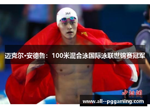 迈克尔·安德鲁:100米混合泳国际泳联世锦赛冠军 迈克尔·安德鲁:100米混合泳国际泳联世锦赛冠军