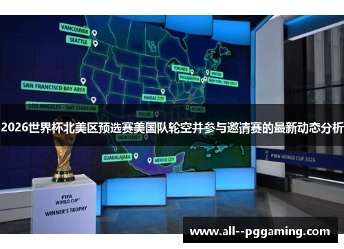 2026世界杯北美区预选赛美国队轮空并参与邀请赛的最新动态分析