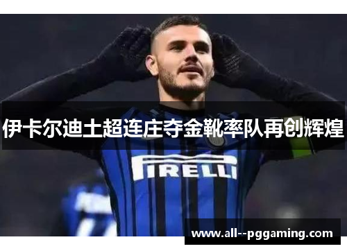 伊卡尔迪土超连庄夺金靴率队再创辉煌