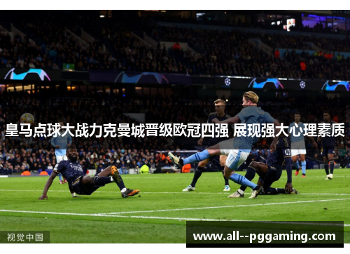 皇马点球大战力克曼城晋级欧冠四强 展现强大心理素质