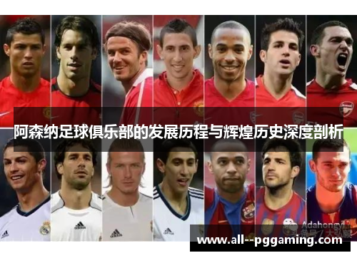阿森纳足球俱乐部的发展历程与辉煌历史深度剖析