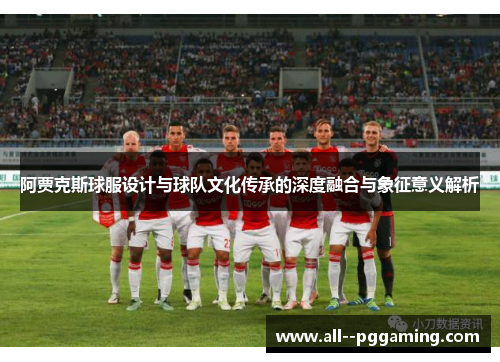 阿贾克斯球服设计与球队文化传承的深度融合与象征意义解析