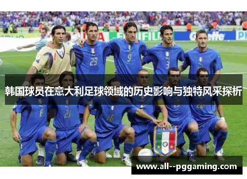 韩国球员在意大利足球领域的历史影响与独特风采探析