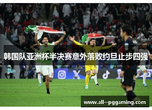 韩国队亚洲杯半决赛意外落败约旦止步四强