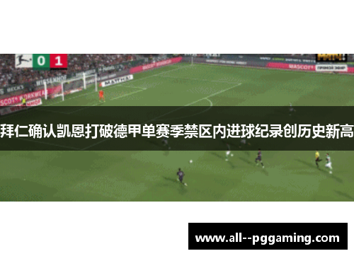 拜仁确认凯恩打破德甲单赛季禁区内进球纪录创历史新高