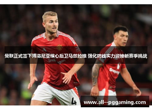 曼联正式签下博洛尼亚核心后卫马兹拉维 强化防线实力迎接新赛季挑战