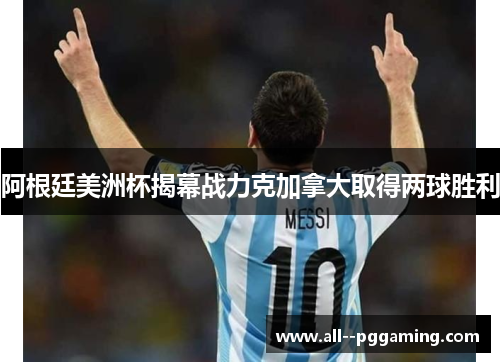 阿根廷美洲杯揭幕战力克加拿大取得两球胜利