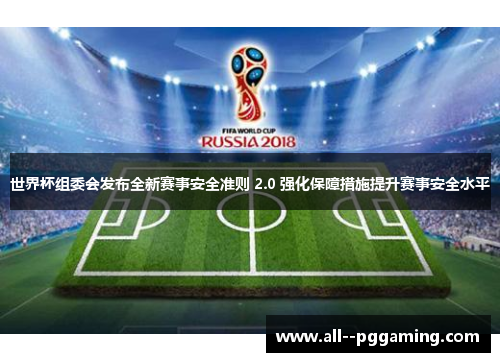 世界杯组委会发布全新赛事安全准则 2.0 强化保障措施提升赛事安全水平