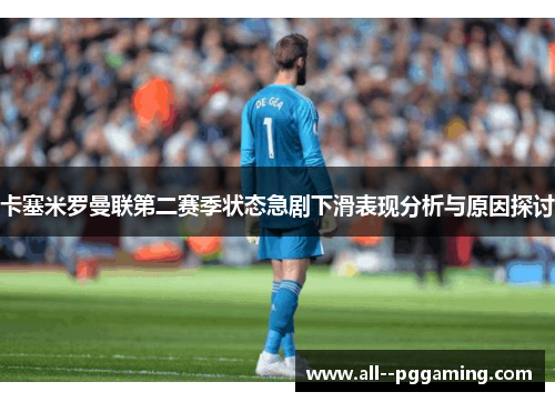 卡塞米罗曼联第二赛季状态急剧下滑表现分析与原因探讨