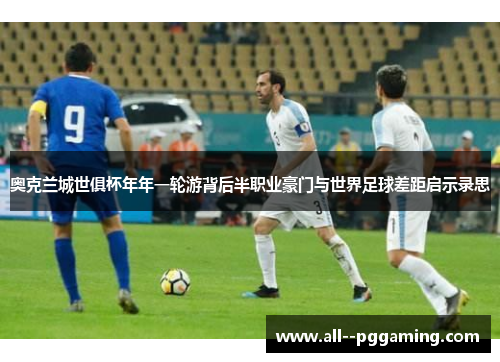 奥克兰城世俱杯年年一轮游背后半职业豪门与世界足球差距启示录思