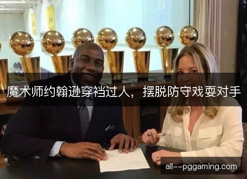 魔术师约翰逊穿裆过人，摆脱防守戏耍对手