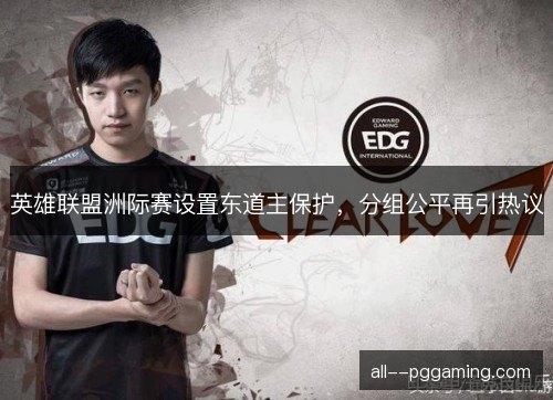 英雄联盟洲际赛设置东道主保护，分组公平再引热议