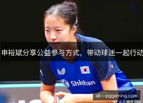 申裕斌分享公益参与方式,带动球迷一起行动 申裕斌分享公益参与方式,带动球迷一起行动